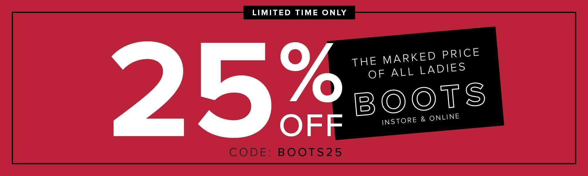 Limited Time Only | 25% Off the Marked Price of All Ladies Boots | In Store & Online